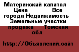 Материнский капитал  › Цена ­ 40 000 - Все города Недвижимость » Земельные участки продажа   . Томская обл.